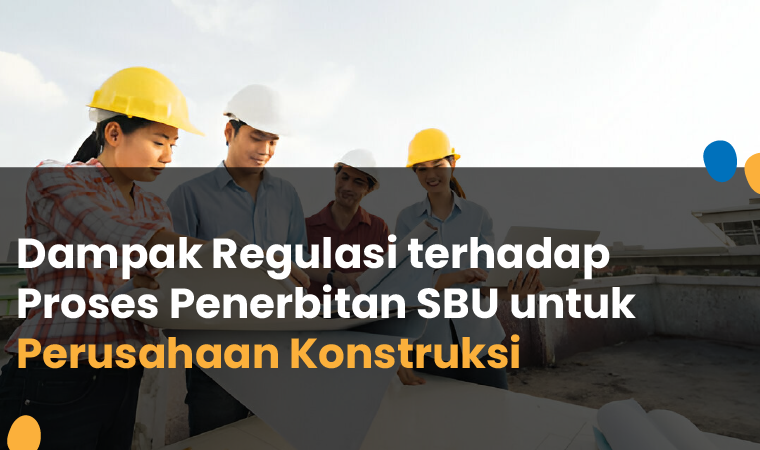 Dampak Regulasi terhadap Proses Penerbitan SBU untuk Perusahaan Konstruksi
